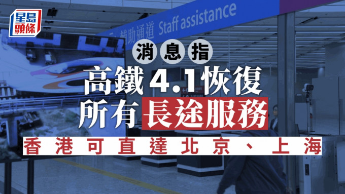 高鐵復常｜消息：高鐵4月1日恢復所有長途服務 香港可直達北京、上海