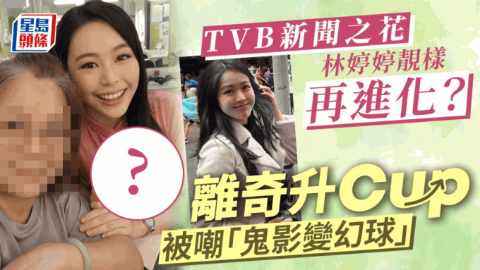 TVB新闻之花林婷婷靓样再进化？ 离奇升Cup被嘲「鬼影变幻球」