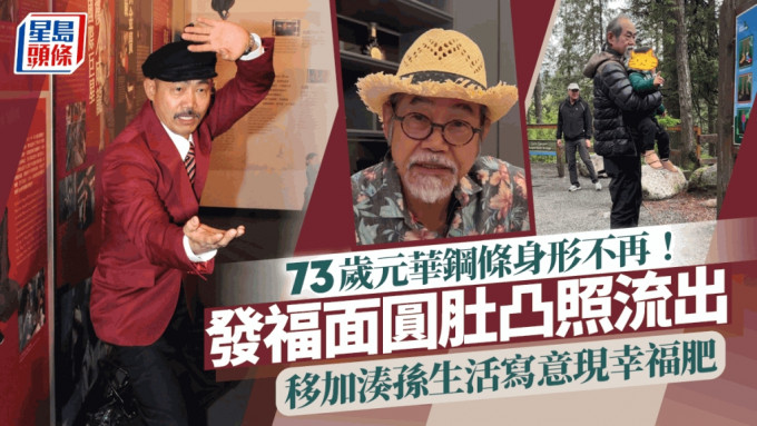 73歲元華鋼條身形不再！發福面圓肚凸照流出  移加湊孫生活寫意現幸福肥