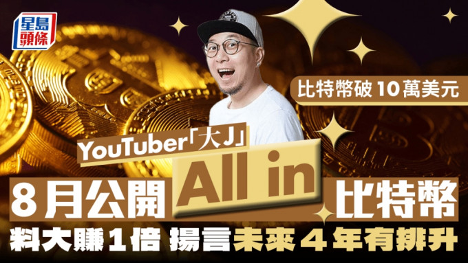 YouTuber「大J」8月公開All in比特幣  料大賺1倍 揚言未來4年有排升