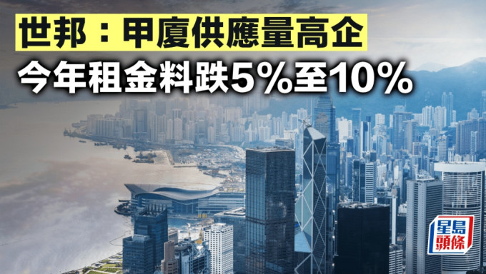 世邦：甲廈供應量高企 今年租金料跌5%至10%