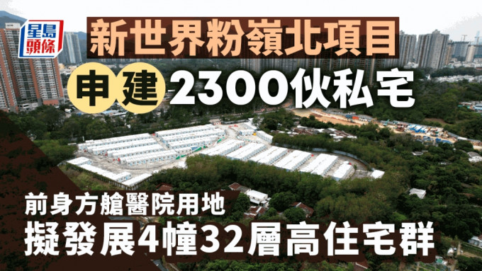 新世界粉岭北项目申建2300伙 前身方舱医院用地 拟发展4幢32层高住宅群