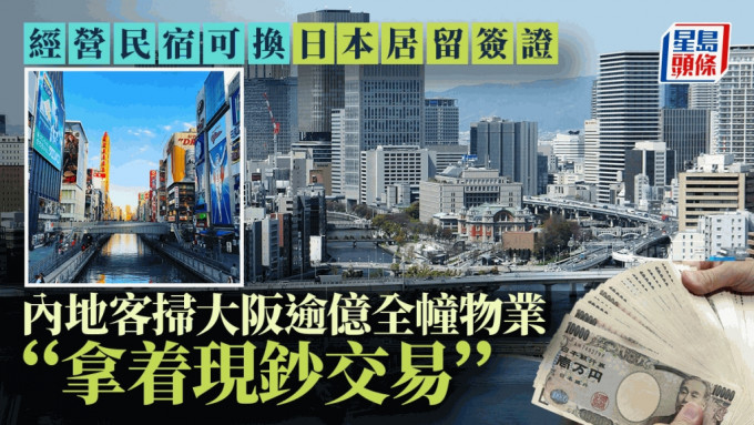 经营民宿可换日本居留签证 内地客扫大阪逾亿全幢物业「拿着现钞交易」︳李丹翔