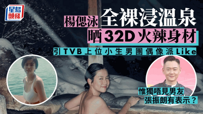 杨偲泳全裸浸温泉晒32D火辣身材 引TVB上位小生男团偶像派Like 惟独唔见男友张振朗？