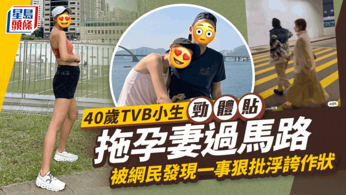 40岁TVB小生拖大肚妻过马路超体贴 网民狠批太作状 与高海宁拍剧变路人