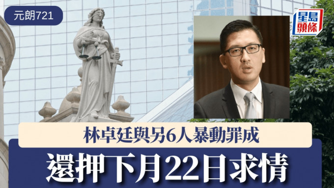 元朗721｜林卓廷与另6人暴动罪成 还押下月22日求情