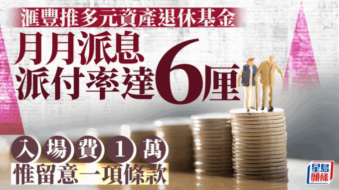 滙豐推多元資產退休基金 月月派息 派付率達6厘 入場費僅1萬 惟留意一項條款