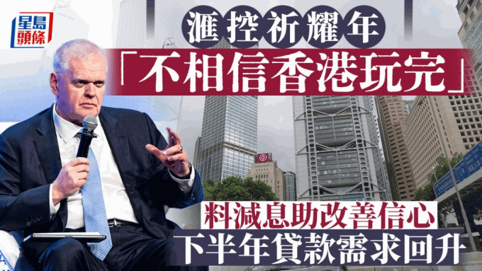 滙控祈耀年「不相信香港玩完」去年赚逾百亿美元 料减息助改善信心 下半年贷款需求回升