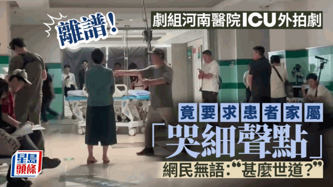 剧组河南医院ICU外拍剧， 竟叫患者家属「喊细些啲」，以免影响拍摄。