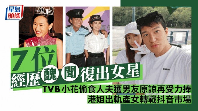 7位经历丑闻复出女星丨TVB小花偷食人夫获男友原谅再受力捧 港姐出轨产女转战抖音市场