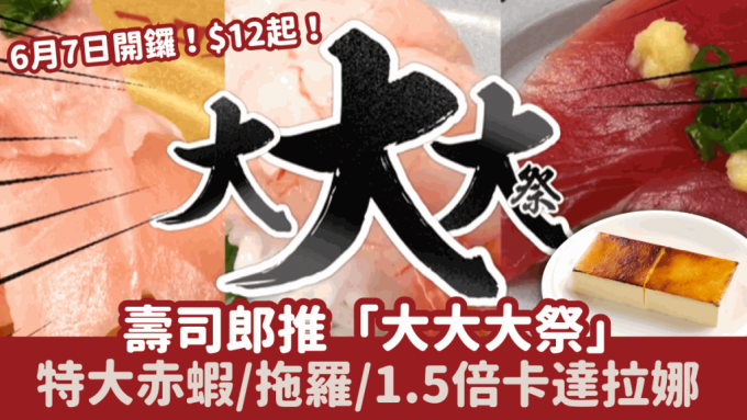 壽司郎「大大大祭」6月7日開鑼！特大赤蝦/拖羅$12起 $22吃1.5倍增量卡達拉娜