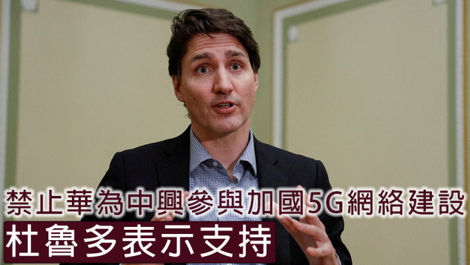 加拿大總理杜魯多支持禁止華為及中興參與5G網絡建設。路透社資料圖片