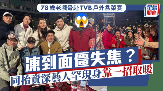 78岁老戏骨赴TVB户外盆菜宴冻到面僵失焦？同枱资深艺人罕现身靠一招取暖