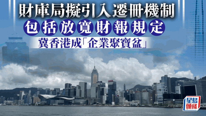財庫局擬引入遷冊機制 包括放寬財報規定 冀香港成「企業聚寶盆」