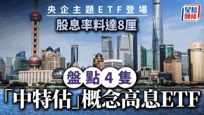 央企主题ETF登场 股息率料达8厘 盘点4只「中特估」概念高息ETF 