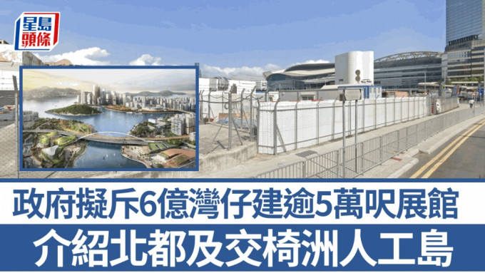 施政报告2024︱政府拟斥6亿湾仔建展馆介绍北都及交椅洲人工岛  料2027年落成