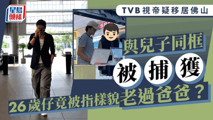 TVB视帝疑移居佛山与儿子同框被捕获！26岁仔竟被指样貌老过爸爸  曾父子齐拍剧发展平平