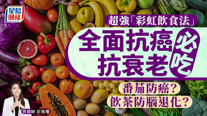 飲茶防腦退化？番茄防癌？全面抗癌抗衰老必吃 推介「彩虹飲食法」