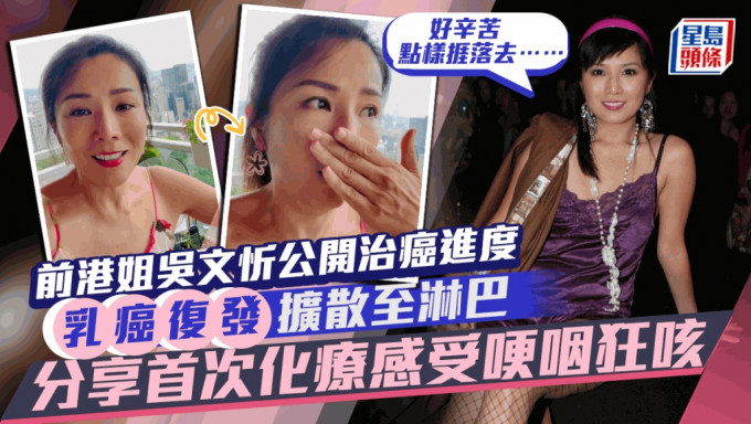 前港姐吴文忻乳癌复发扩散公开治癌进度！即将剃头声沙讲嘢狂咳首次化疗后：好辛苦点样捱落去