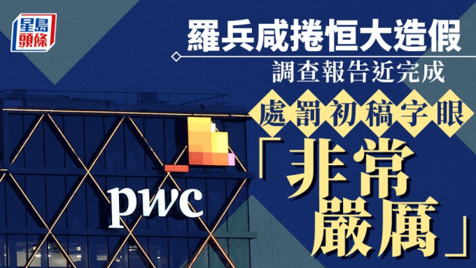 罗兵咸卷恒大造假 调查报告近完成 处罚初稿字眼「非常严厉」