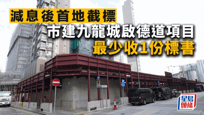 减息后首地截标 市建九龙城启德道项目最少收1份标书 市场料财团出价保守