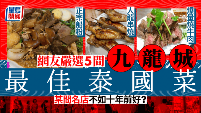 网友严选5间九龙城最佳泰国菜 某名店不如十年前好？│饮食热话