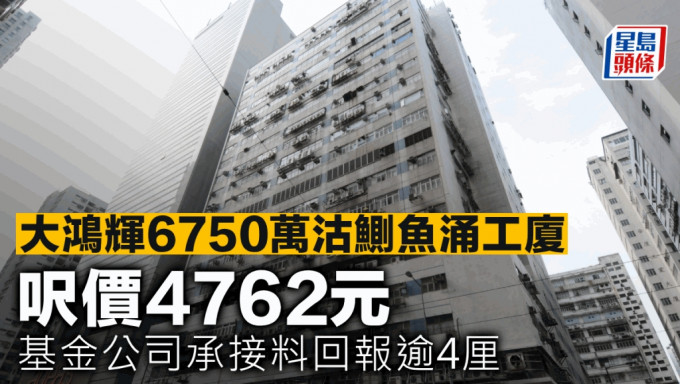 大鸿辉6750万沽鰂鱼涌工厦 尺价4762元 基金公司承接料回报逾4厘