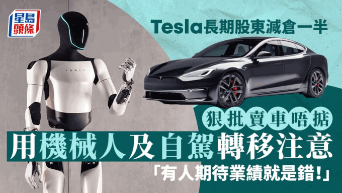 Tesla长期股东减仓一半 狠批卖车唔掂 用机械人及自驾转移注意 「有人期待业绩就是错！」