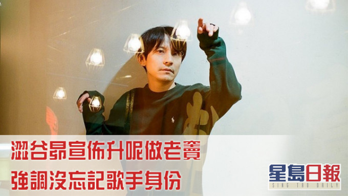 澀谷昴宣佈升呢做老竇,強調沒忘記歌手身份。