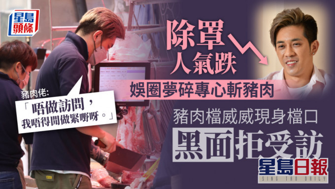 除罩人氣跌娛圈夢碎專心斬豬肉 豬肉檔威威現身檔口黑面拒受訪