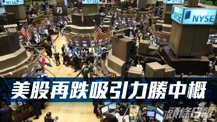 古天后日誌|美股跟中概股此消彼長 美股再跌吸引力勝中概