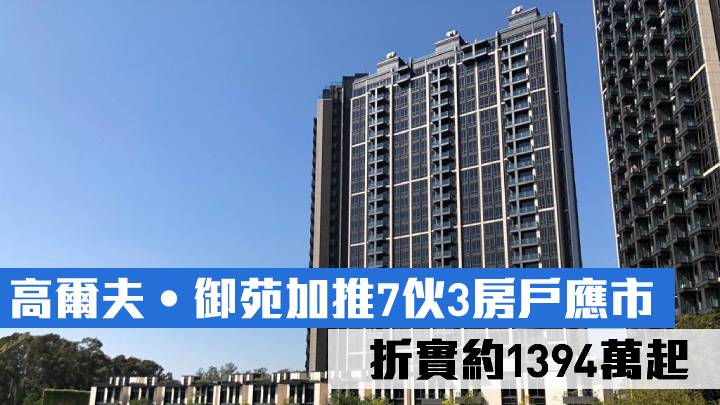 高爾夫‧御苑加推7伙3房戶應市 折實約1394萬起