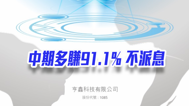 亨鑫科技1085｜中期多賺91.1%至3020萬人幣 不派息
