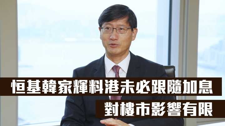 恒基韓家輝料港未必跟隨加息,對樓市影響有限。