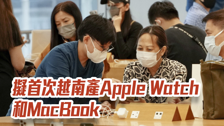 蘋果擬首次越南產Apple Watch和MacBook 傳iPhone 14提前發布