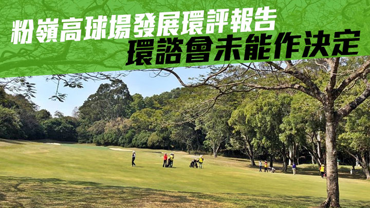 粉嶺高球場建公屋環評報告 環諮會未能作出決定 倡議人須再交資料審議