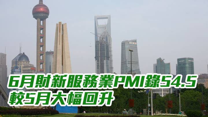 中國數據｜6月財新服務業PMI錄54.5 較5月大幅回升