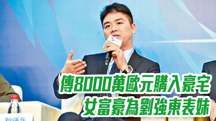 京東9618|傳8000萬歐元購入豪宅女富豪為劉強東表妹