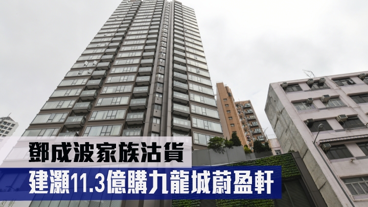 鄧成波家族以11.3億沽出九龍城蔚盈軒全幢,買家為建灝集團。