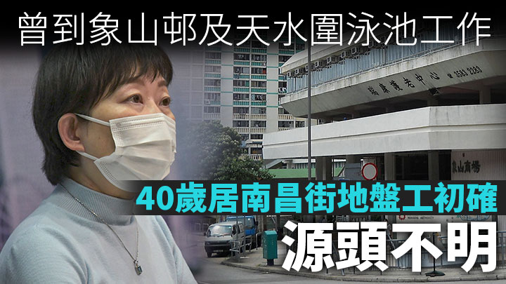 第5波疫情|40歲居南昌街地盤工初步確診 源頭不明 曾到象山邨及天水圍泳池工作