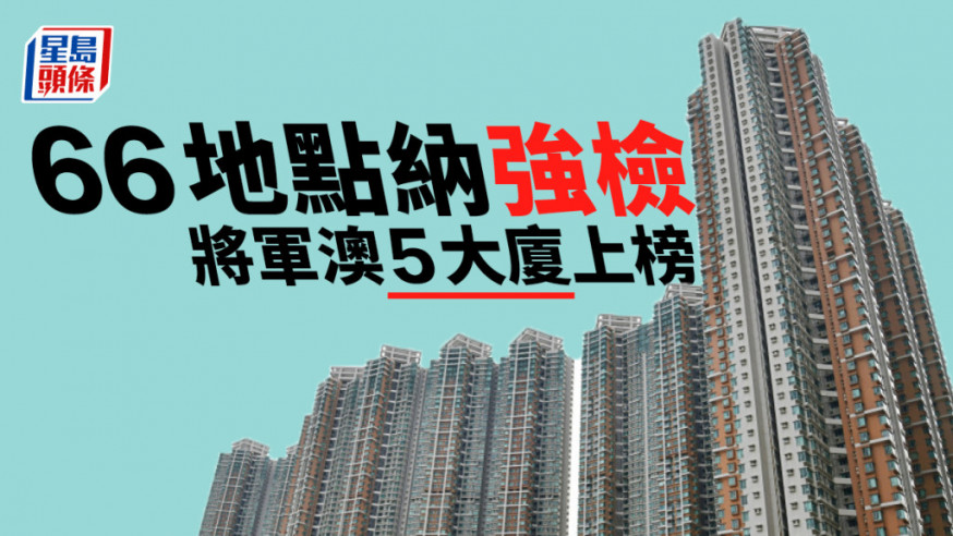 66地點納強檢將軍澳5大廈上榜 包括天晉彗鑽海及維景灣畔16座 (附名單)