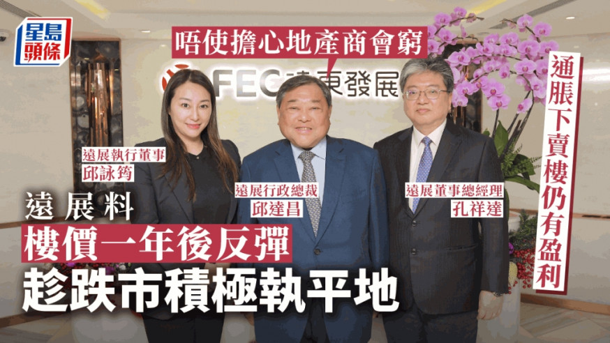 遠展料樓價再跌一成 有信心「唔會冧」 伺機在港執平地