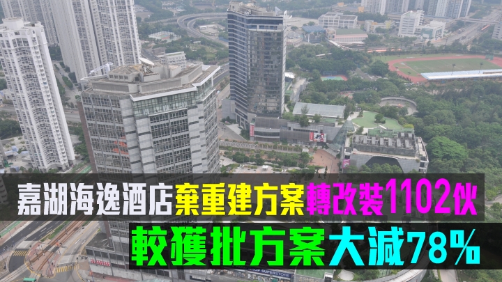 長實嘉湖海逸酒店棄重建方案轉改裝1102伙。