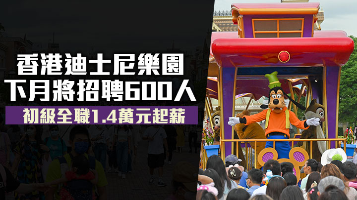 香港迪士尼樂園下月招聘600人 初級全職1.4萬元起薪