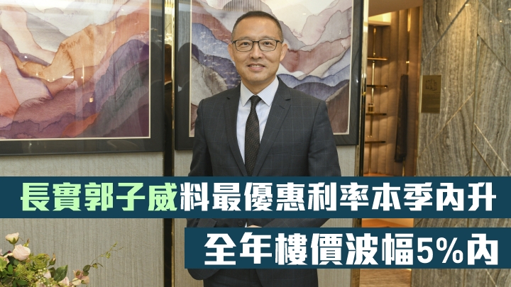 長實郭子威料最優惠利率本季內升,全年樓價波幅5%內。
