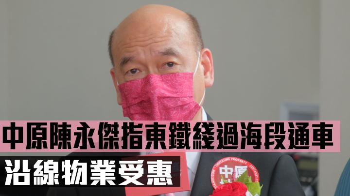 中原陳永傑指東鐵綫過海段通車,沿線物業受惠。